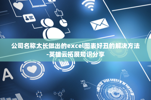 公司名称太长做出的excel图表好丑的解决方法-英雄云拓展知识分享