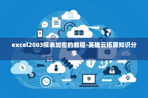 excel2003报表加密的教程-英雄云拓展知识分享