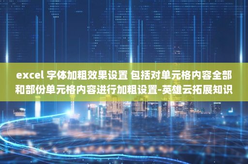 excel 字体加粗效果设置 包括对单元格内容全部和部份单元格内容进行加粗设置-英雄云拓展知识分享
