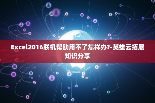Excel2016联机帮助用不了怎样办?-英雄云拓展知识分享