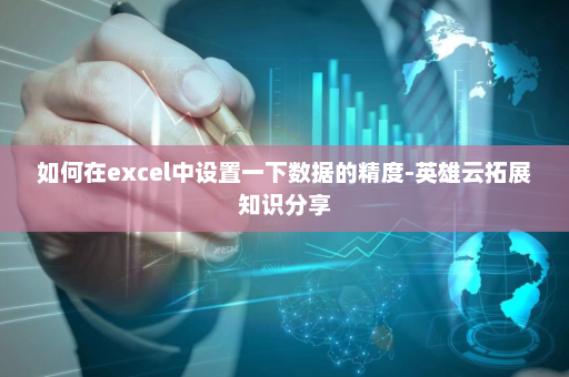 如何在excel中设置一下数据的精度-英雄云拓展知识分享