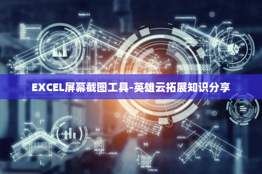 EXCEL屏幕截图工具-英雄云拓展知识分享