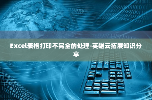 Excel表格打印不完全的处理-英雄云拓展知识分享