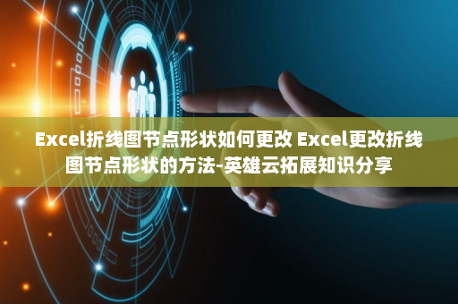 Excel折线图节点形状如何更改 Excel更改折线图节点形状的方法-英雄云拓展知识分享