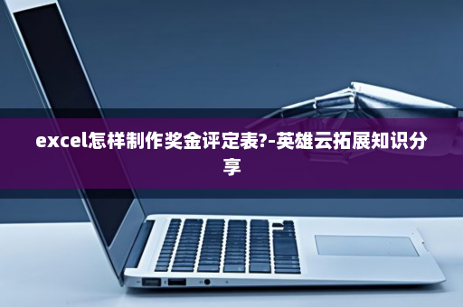 excel怎样制作奖金评定表?-英雄云拓展知识分享