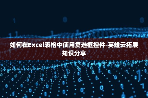 如何在Excel表格中使用复选框控件-英雄云拓展知识分享