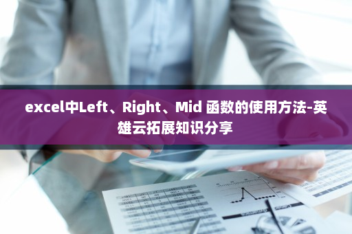 excel中Left、Right、Mid 函数的使用方法-英雄云拓展知识分享