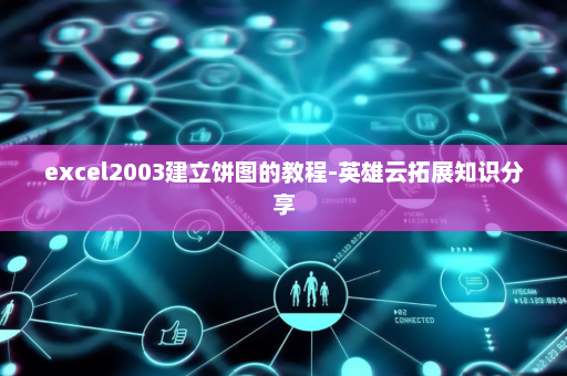 excel2003建立饼图的教程-英雄云拓展知识分享