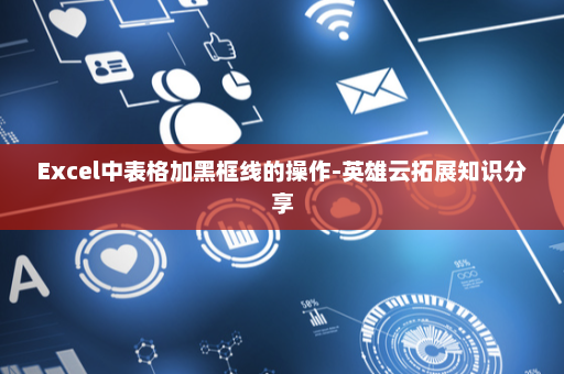 Excel中表格加黑框线的操作-英雄云拓展知识分享