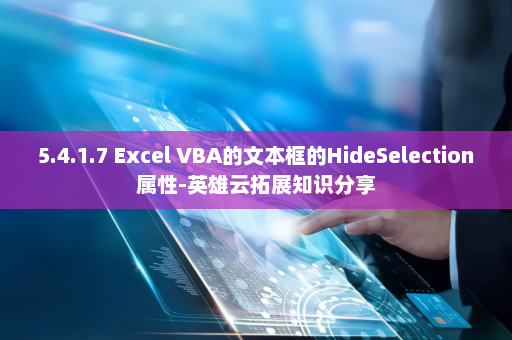 5.4.1.7 Excel VBA的文本框的HideSelection属性-英雄云拓展知识分享