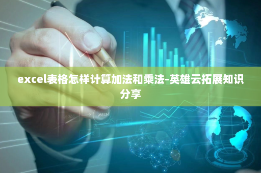 excel表格怎样计算加法和乘法-英雄云拓展知识分享
