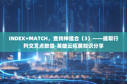 INDEX+MATCH，查找神组合（3）——提取行列交叉点数值-英雄云拓展知识分享