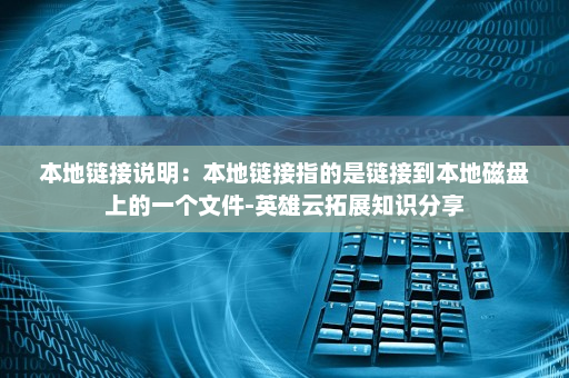 本地链接说明：本地链接指的是链接到本地磁盘上的一个文件-英雄云拓展知识分享