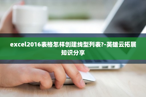 excel2016表格怎样创建线型列表?-英雄云拓展知识分享