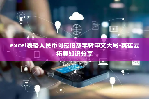 excel表格人民币阿拉伯数字转中文大写-英雄云拓展知识分享