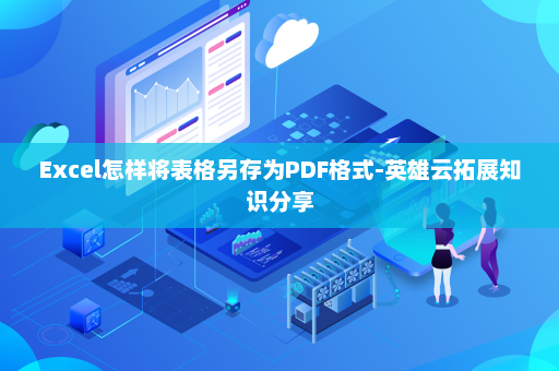 Excel怎样将表格另存为PDF格式-英雄云拓展知识分享