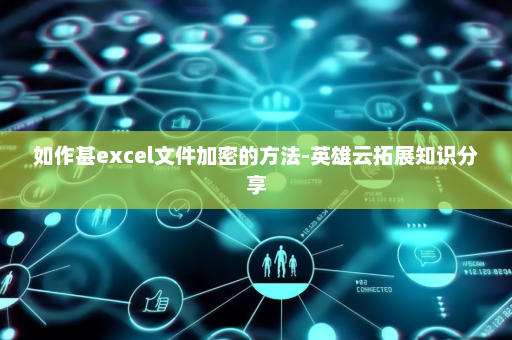 如作甚excel文件加密的方法-英雄云拓展知识分享