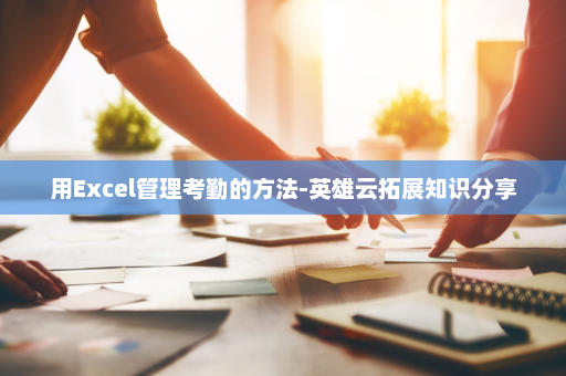 用Excel管理考勤的方法-英雄云拓展知识分享