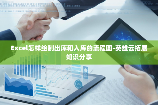 Excel怎样绘制出库和入库的流程图-英雄云拓展知识分享