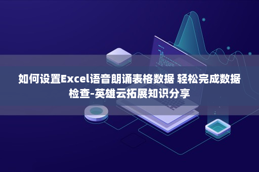如何设置Excel语音朗诵表格数据 轻松完成数据检查-英雄云拓展知识分享