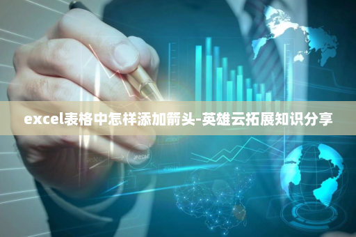 excel表格中怎样添加箭头-英雄云拓展知识分享