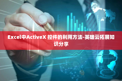 Excel中ActiveX 控件的利用方法-英雄云拓展知识分享