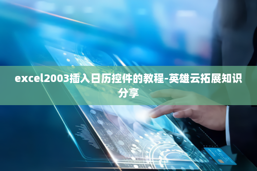 excel2003插入日历控件的教程-英雄云拓展知识分享