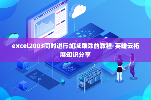 excel2003同时进行加减乘除的教程-英雄云拓展知识分享