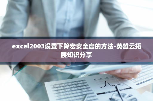 excel2003设置下降宏安全度的方法-英雄云拓展知识分享
