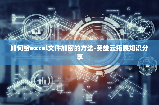 如何给excel文件加密的方法-英雄云拓展知识分享