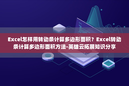 Excel怎样用转动条计算多边形面积？Excel转动条计算多边形面积方法-英雄云拓展知识分享