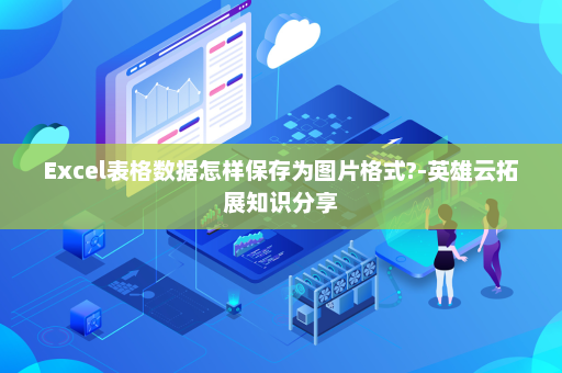 Excel表格数据怎样保存为图片格式?-英雄云拓展知识分享