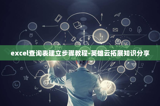 excel查询表建立步骤教程-英雄云拓展知识分享