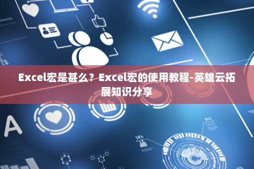 Excel宏是甚么？Excel宏的使用教程-英雄云拓展知识分享