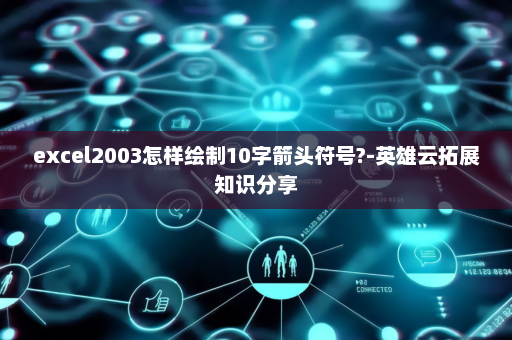 excel2003怎样绘制10字箭头符号?-英雄云拓展知识分享