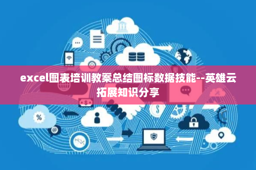 excel图表培训教案总结图标数据技能--英雄云拓展知识分享