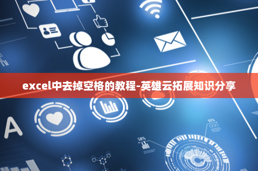 excel中去掉空格的教程-英雄云拓展知识分享
