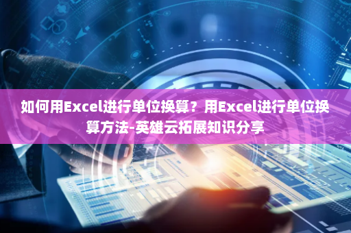 如何用Excel进行单位换算？用Excel进行单位换算方法-英雄云拓展知识分享