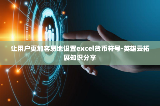 让用户更加容易地设置excel货币符号-英雄云拓展知识分享