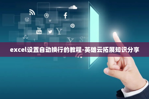 excel设置自动换行的教程-英雄云拓展知识分享