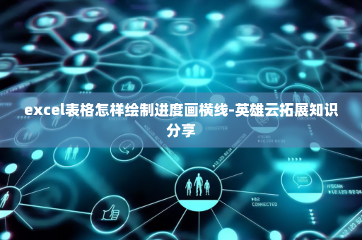 excel表格怎样绘制进度画横线-英雄云拓展知识分享