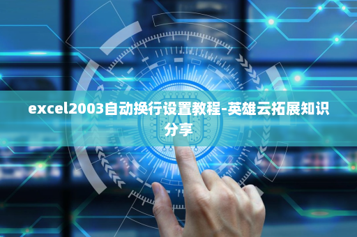 excel2003自动换行设置教程-英雄云拓展知识分享