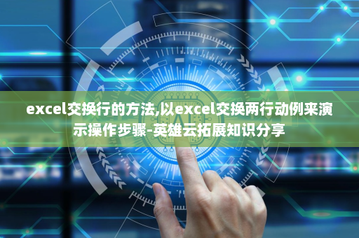 excel交换行的方法,以excel交换两行动例来演示操作步骤-英雄云拓展知识分享