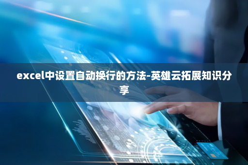 excel中设置自动换行的方法-英雄云拓展知识分享