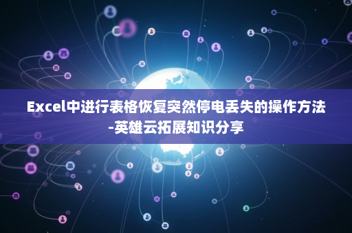 Excel中进行表格恢复突然停电丢失的操作方法-英雄云拓展知识分享