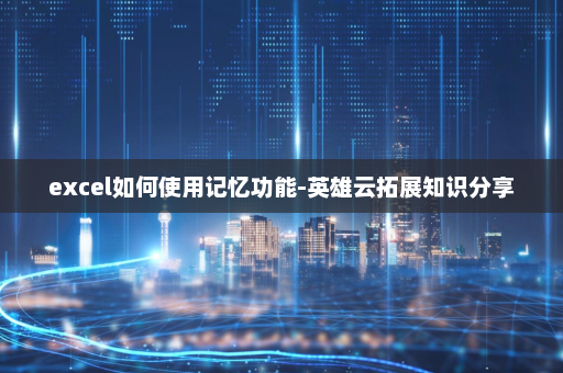 excel如何使用记忆功能-英雄云拓展知识分享