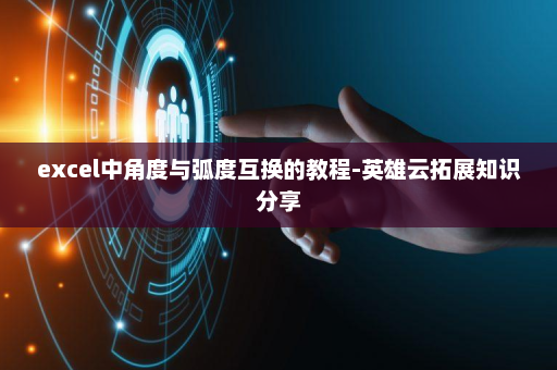 excel中角度与弧度互换的教程-英雄云拓展知识分享