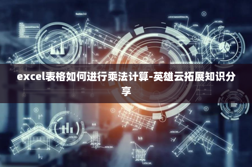 excel表格如何进行乘法计算-英雄云拓展知识分享