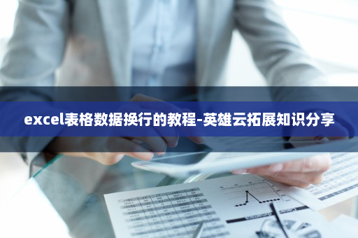 excel表格数据换行的教程-英雄云拓展知识分享