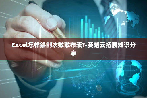 Excel怎样绘制次数散布表?-英雄云拓展知识分享